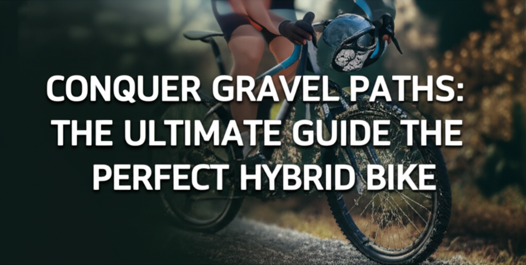 Conquer Gravel Paths: The Ultimate Guide to Choosing the Perfect Hybrid Bike