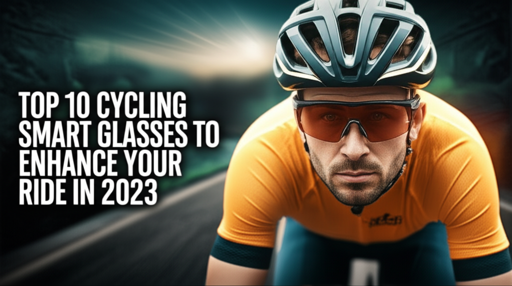 Top 10 Cycling Smart Glasses to Enhance Your Ride in 2023