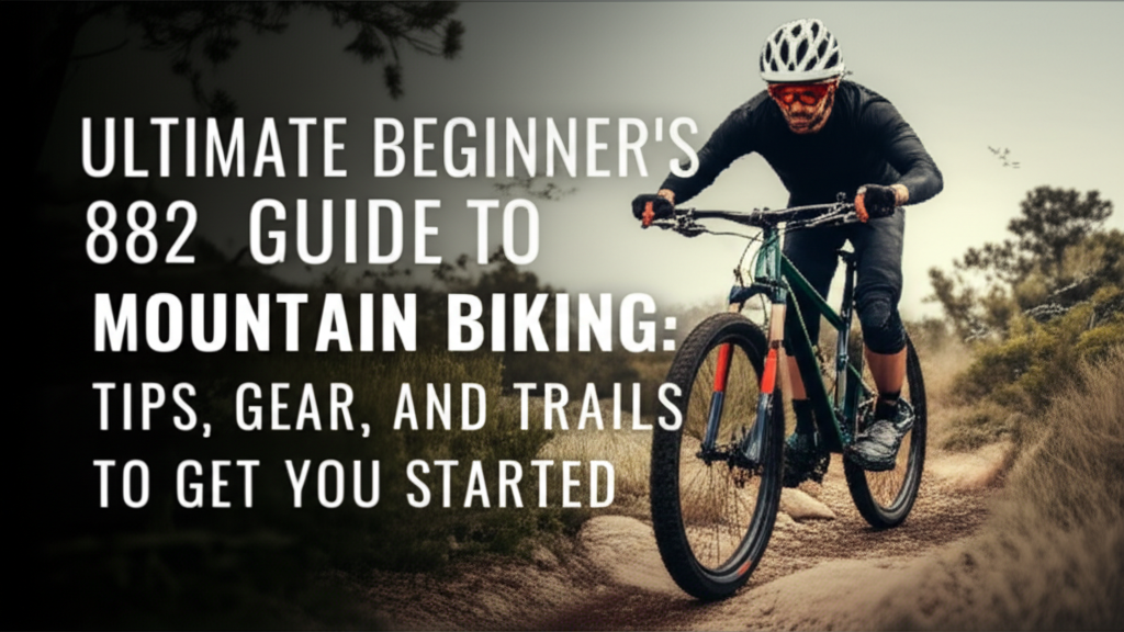 Ultimate Beginner’s Guide to Mountain Biking: Tips, Gear, and Trails to Get You Started