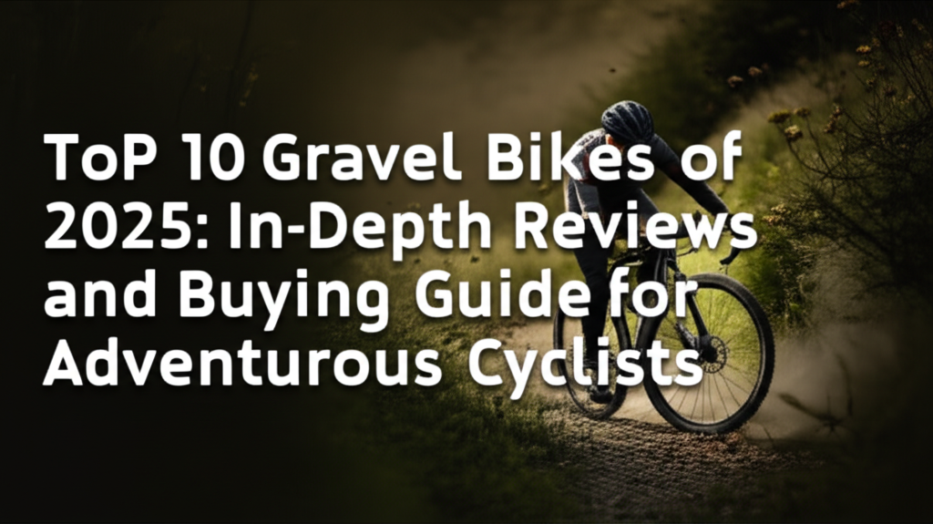 Top 10 Gravel Bikes of 2025: In-Depth Reviews and Buying Guide for Adventurous Cyclists